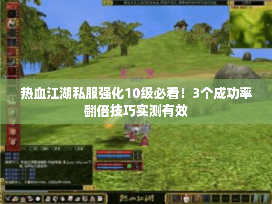 热血江湖私服强化10级必看！3个成功率翻倍技巧实测有效