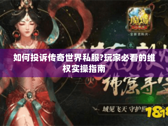 如何投诉传奇世界私服?玩家必看的维权实操指南