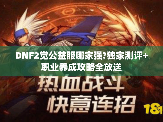 DNF2觉公益服哪家强?独家测评+职业养成攻略全放送