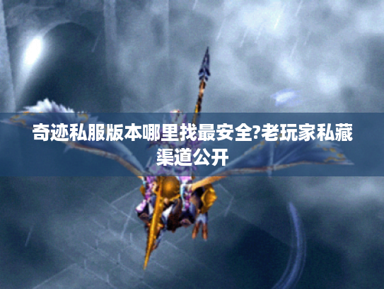 奇迹私服版本哪里找最安全?老玩家私藏渠道公开