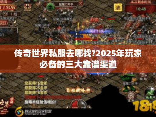 传奇世界私服去哪找?2025年玩家必备的三大靠谱渠道