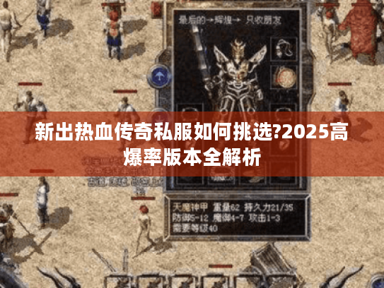 新出热血传奇私服如何挑选?2025高爆率版本全解析