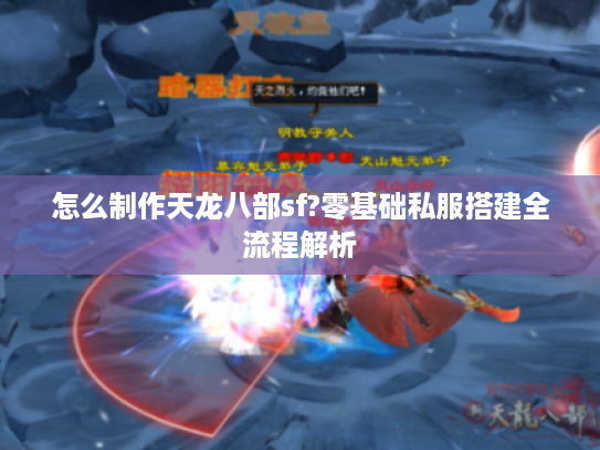 怎么制作天龙八部sf?零基础私服搭建全流程解析