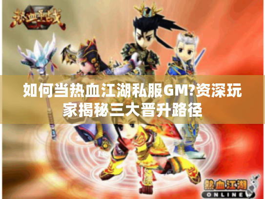 如何当热血江湖私服GM?资深玩家揭秘三大晋升路径