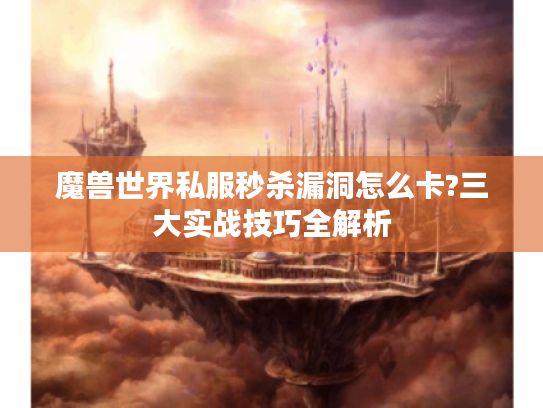 魔兽世界私服秒杀漏洞怎么卡?三大实战技巧全解析