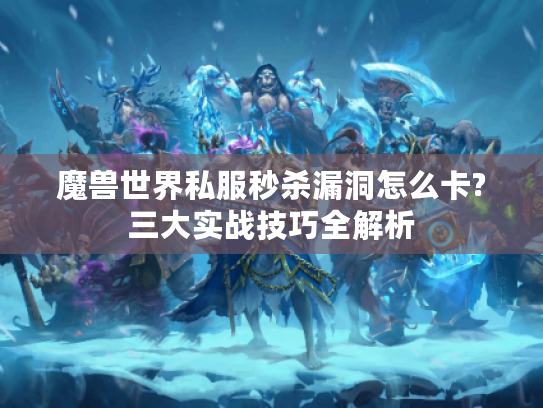 魔兽世界私服秒杀漏洞怎么卡?三大实战技巧全解析