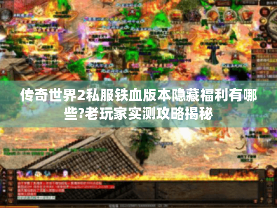 传奇世界2私服铁血版本隐藏福利有哪些?老玩家实测攻略揭秘