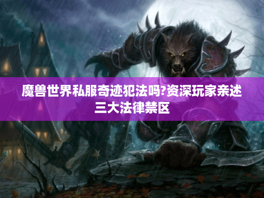 魔兽世界私服奇迹犯法吗?资深玩家亲述三大法律禁区