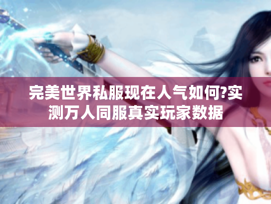 完美世界私服现在人气如何?实测万人同服真实玩家数据