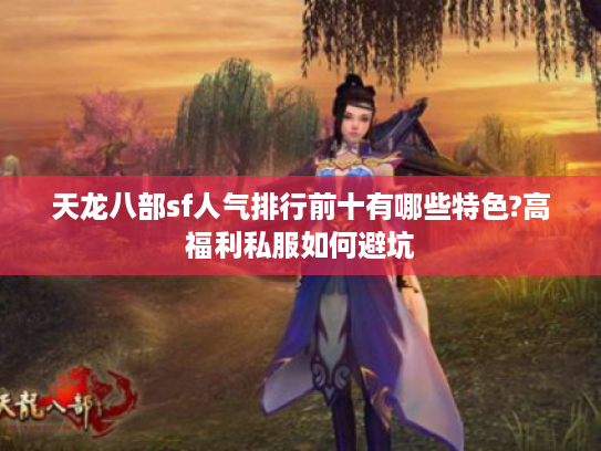 天龙八部sf人气排行前十有哪些特色?高福利私服如何避坑