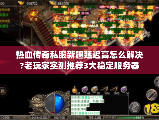 热血传奇私服新疆延迟高怎么解决?老玩家实测推荐3大稳定服务器