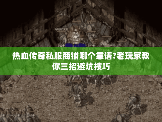 热血传奇私服商铺哪个靠谱?老玩家教你三招避坑技巧
