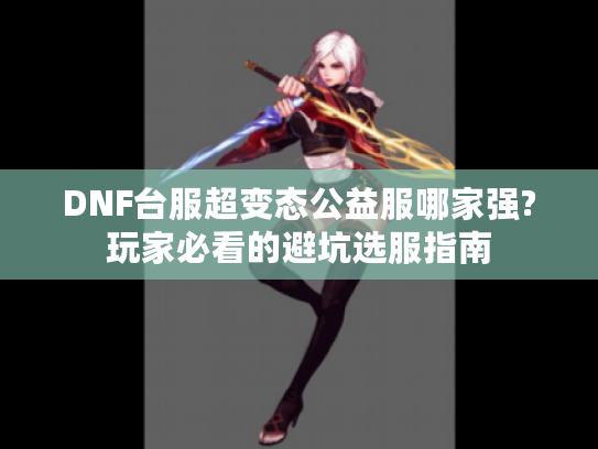 DNF台服超变态公益服哪家强?玩家必看的避坑选服指南