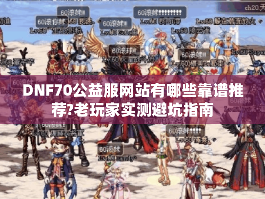 DNF70公益服网站有哪些靠谱推荐?老玩家实测避坑指南