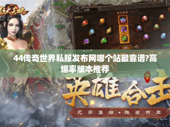 44传奇世界私服发布网哪个站最靠谱?高爆率版本推荐