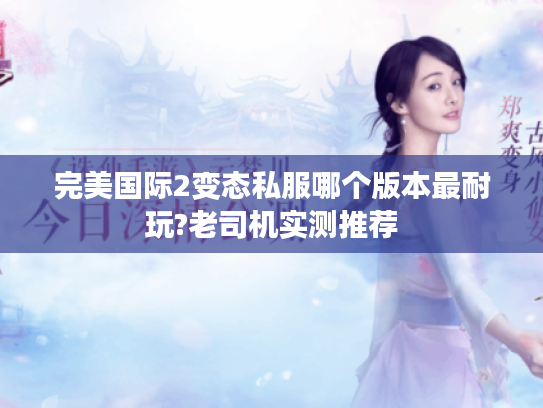 完美国际2变态私服哪个版本最耐玩?老司机实测推荐