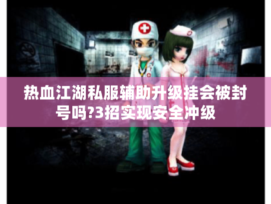 热血江湖私服辅助升级挂会被封号吗?3招实现安全冲级