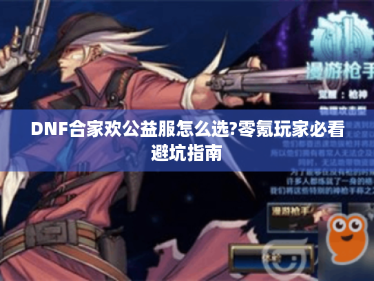 DNF合家欢公益服怎么选?零氪玩家必看避坑指南