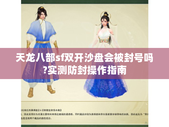 天龙八部sf双开沙盘会被封号吗?实测防封操作指南