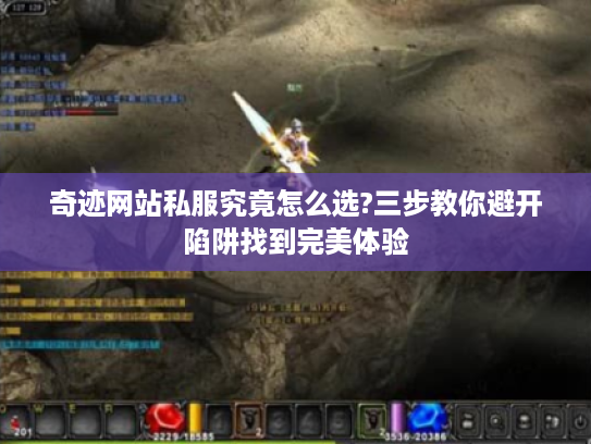 奇迹网站私服究竟怎么选?三步教你避开陷阱找到完美体验