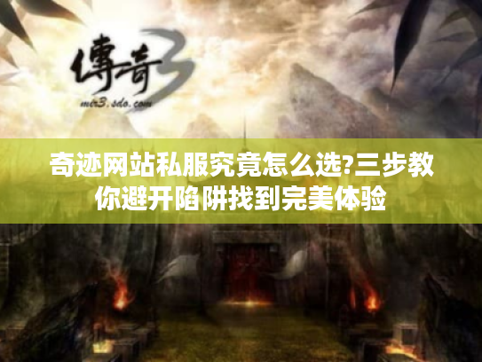 奇迹网站私服究竟怎么选?三步教你避开陷阱找到完美体验
