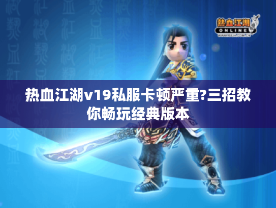 热血江湖v19私服卡顿严重?三招教你畅玩经典版本