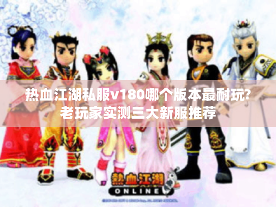 热血江湖私服v180哪个版本最耐玩?老玩家实测三大新服推荐