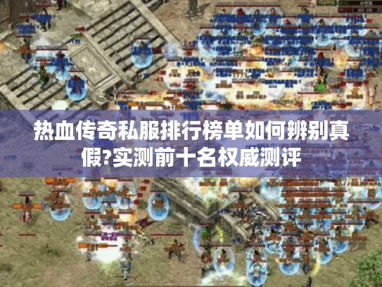 热血传奇私服排行榜单如何辨别真假?实测前十名权威测评