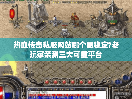 热血传奇私服网站哪个最稳定?老玩家亲测三大可靠平台