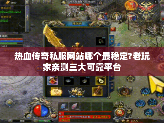 热血传奇私服网站哪个最稳定?老玩家亲测三大可靠平台