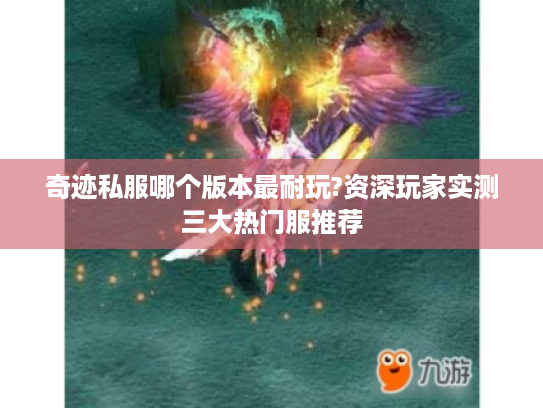 奇迹私服哪个版本最耐玩?资深玩家实测三大热门服推荐