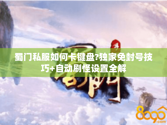 蜀门私服如何卡键盘?独家免封号技巧+自动刷怪设置全解