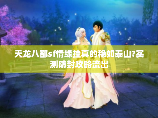 天龙八部sf情缘挂真的稳如泰山?实测防封攻略流出