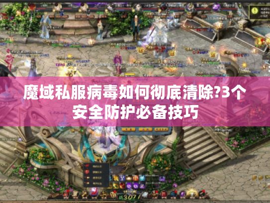 魔域私服病毒如何彻底清除?3个安全防护必备技巧