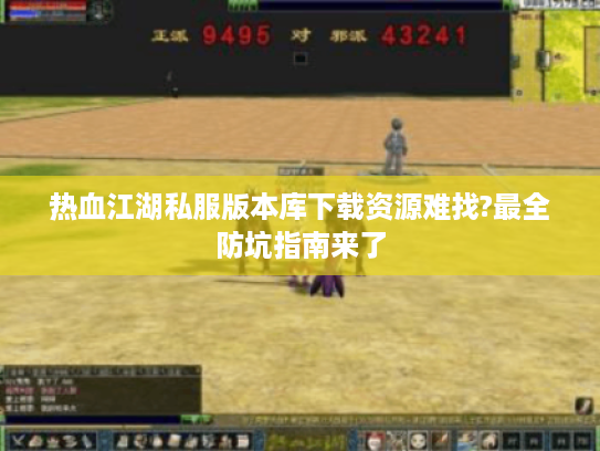 热血江湖私服版本库下载资源难找?最全防坑指南来了