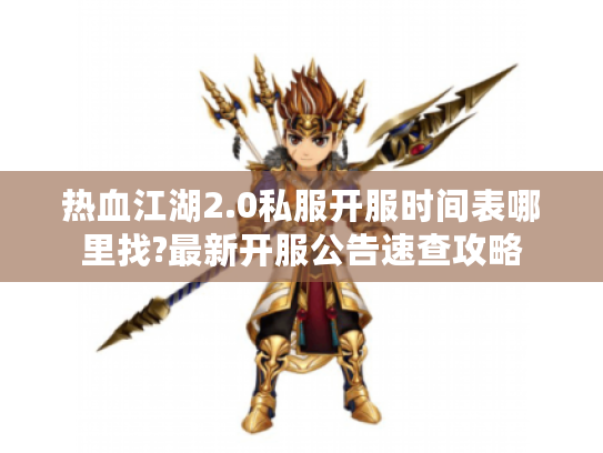 热血江湖2.0私服开服时间表哪里找?最新开服公告速查攻略