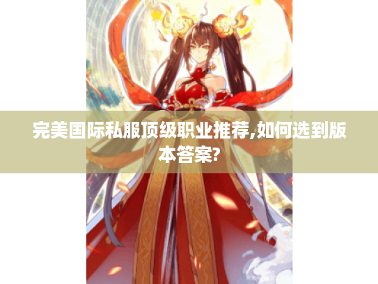 完美国际私服顶级职业推荐,如何选到版本答案?