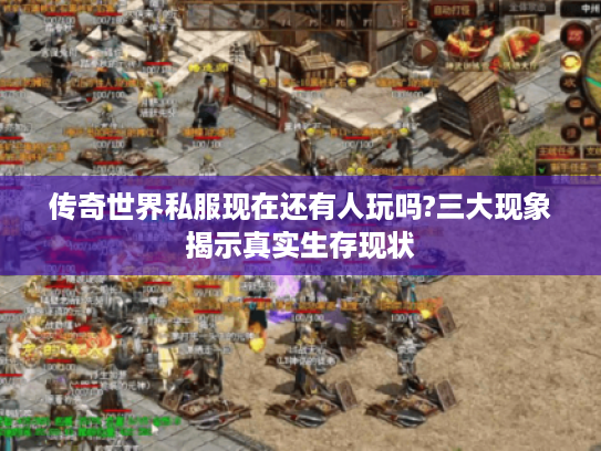 传奇世界私服现在还有人玩吗?三大现象揭示真实生存现状