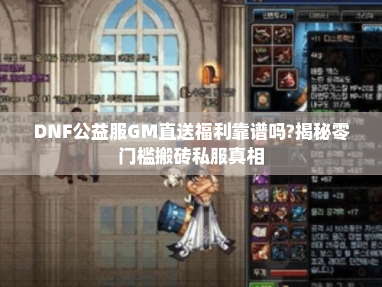 DNF公益服GM直送福利靠谱吗?揭秘零门槛搬砖私服真相