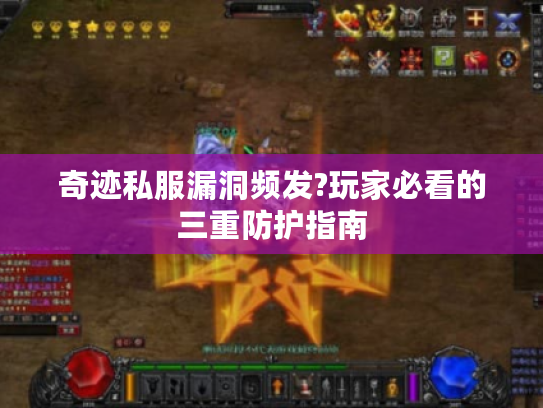 奇迹私服漏洞频发?玩家必看的三重防护指南