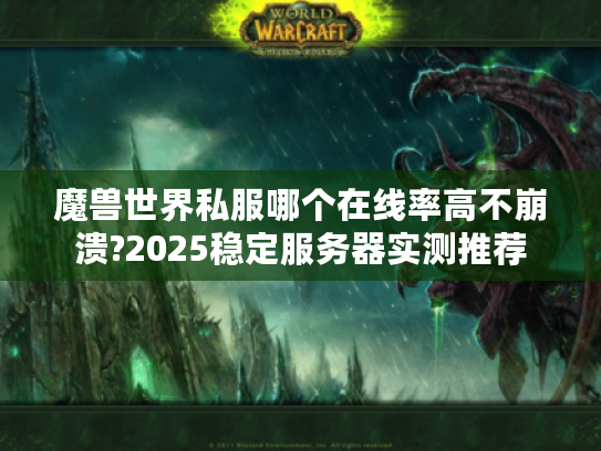 魔兽世界私服哪个在线率高不崩溃?2025稳定服务器实测推荐