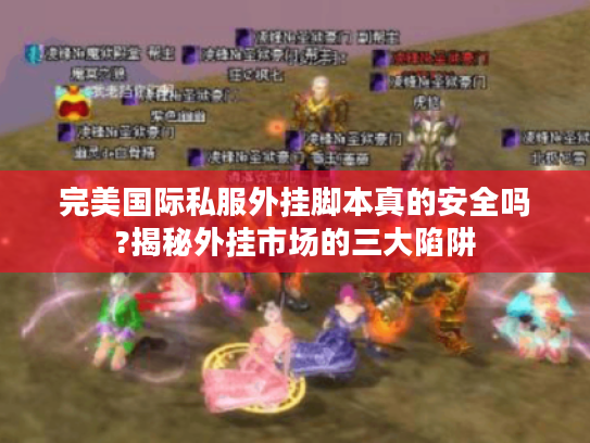 完美国际私服外挂脚本真的安全吗?揭秘外挂市场的三大陷阱
