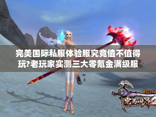 完美国际私服体验服究竟值不值得玩?老玩家实测三大零氪金满级服