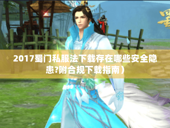 2017蜀门私服法下载存在哪些安全隐患?附合规下载指南）