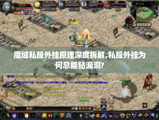 魔域私服外挂原理深度拆解,私服外挂为何总能钻漏洞?
