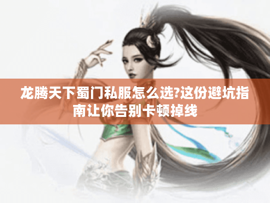 龙腾天下蜀门私服怎么选?这份避坑指南让你告别卡顿掉线