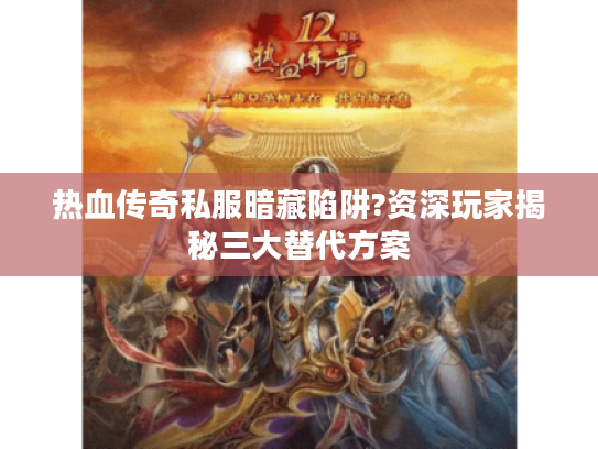 热血传奇私服暗藏陷阱?资深玩家揭秘三大替代方案