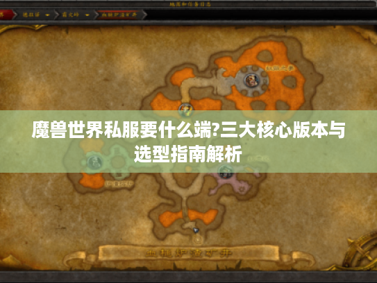 魔兽世界私服要什么端?三大核心版本与选型指南解析