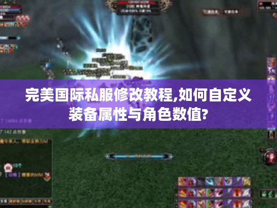 完美国际私服修改教程,如何自定义装备属性与角色数值?