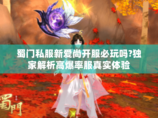 蜀门私服新爱尚开服必玩吗?独家解析高爆率服真实体验